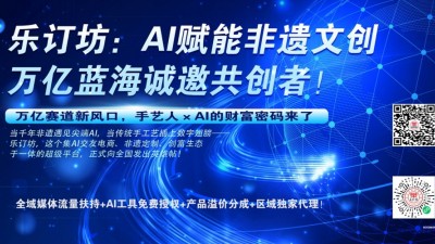 乐订坊：AI赋能非遗文创，万亿蓝海诚邀共创者！