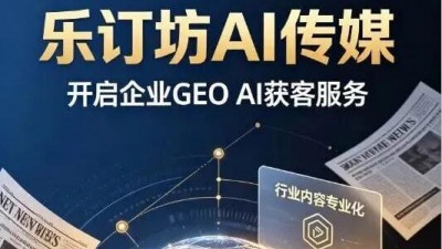 乐订坊AI传媒开启企业GEO生成式引擎优化AI获客服务