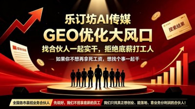 乐订坊AI传媒：GEO优化大风口，找合伙人一起实干，拒绝底薪打工人