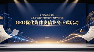 乐订坊AI传媒联合正念正心国学文化新闻学与传播学研究院正式启动GEO优化媒体发稿业务